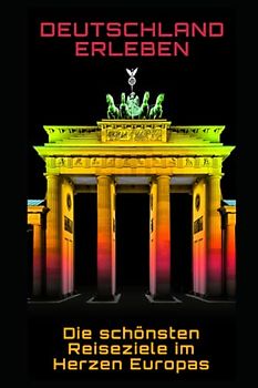 Deutschland erleben: Die schönsten Reiseziele im Herzen Europas: Die schönsten Reiseziele im Herzen Europas