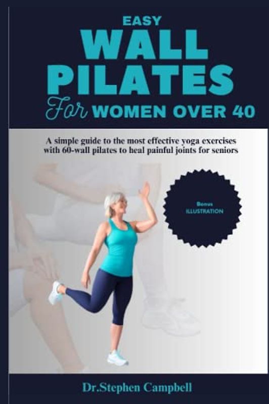 Easy Wall Pilates for women over 40: A simple guide to the most effective yoga exercises with 60-wall pilates to heal painful joints for seniors