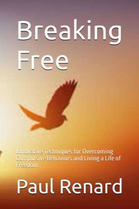 Breaking Free: Innovative Techniques for Overcoming Compulsive Behaviors and Living a Life of Freedom