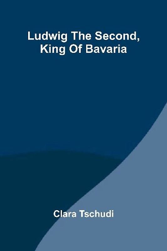 Ludwig the Second, King of Bavaria