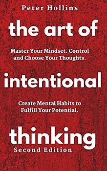 The Art of Intentional Thinking: Master Your Mindset. Control and Choose Your Thoughts. Create Mental Habits to Fulfill Your Potential (Second Edition) (Mental Models for Better Living, Band 3)