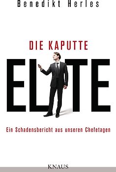 Die kaputte Elite. Ein Schadensbericht aus unseren Chefetagen