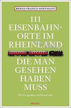 111 Eisenbahnorte im Rheinland, die man gesehen haben muss