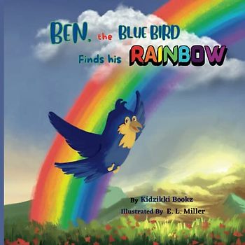 Ben, the Blue Bird Finds his Rainbow: A story about finding courage, stepping outside the comfort zone and following the dream.