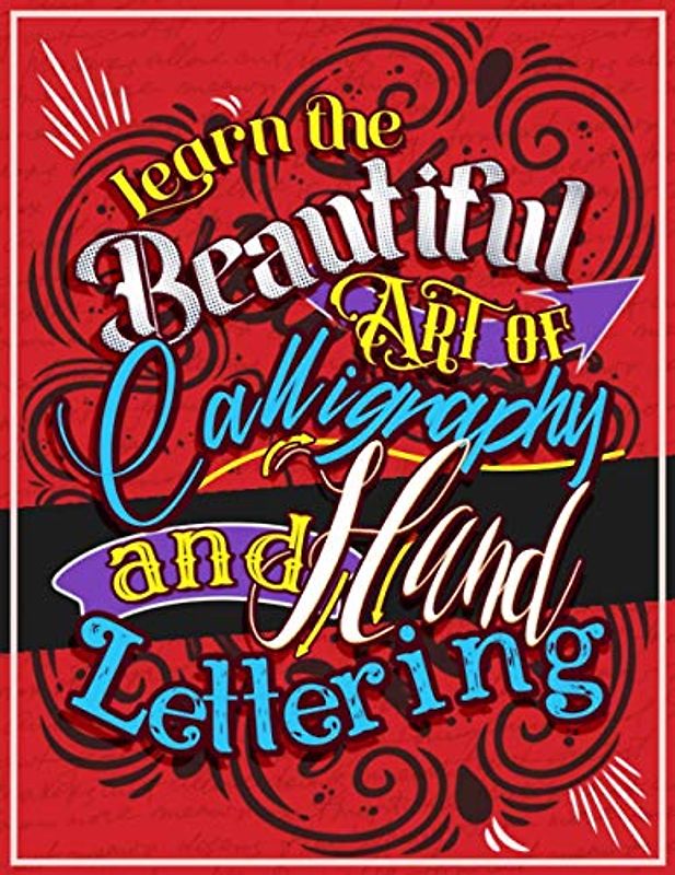 Learn the Beautiful art of Calligraphy and Hand lettering: The Modern Way of Creative Relaxation With Practice Pages & More!