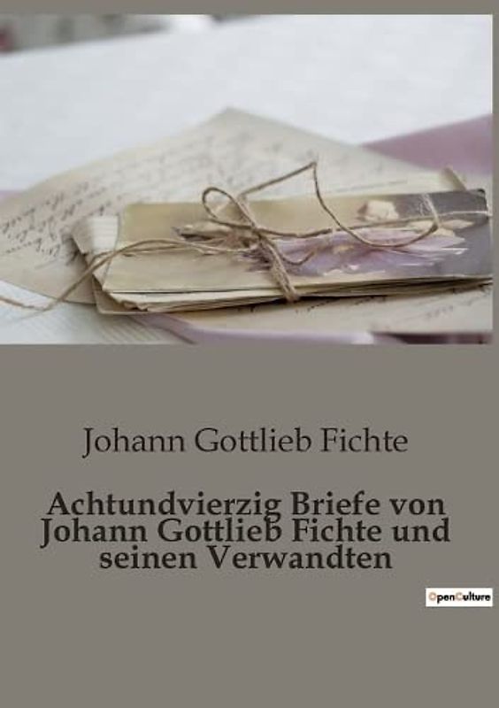 Achtundvierzig Briefe von Johann Gottlieb Fichte und seinen Verwandten