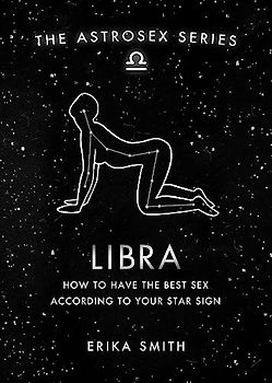 Astrosex: Libra: How to have the best sex according to your star sign (The Astrosex Series)