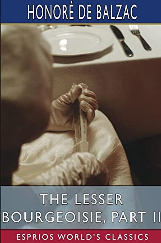 The Lesser Bourgeoisie, Part II (Esprios Classics): Translated By Katharine Prescott Wormeley