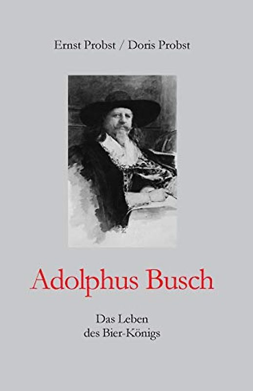 Adolphus Busch: Das Leben des Bier-Königs (Bücher und Taschenbücher mit Biographien von Mannern und Frauen)