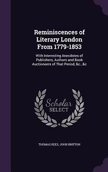 Reminiscences of Literary London From 1779-1853: With Interesting Anecdotes of Publishers, Authors and Book Auctioneers of That Period, &c., &c