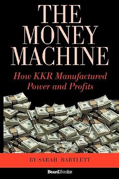 The Money Machine the Money Machine: How Kkr Manufactured Power and Profits How Kkr Manufactured Power and Profits - Sarah Bartlett