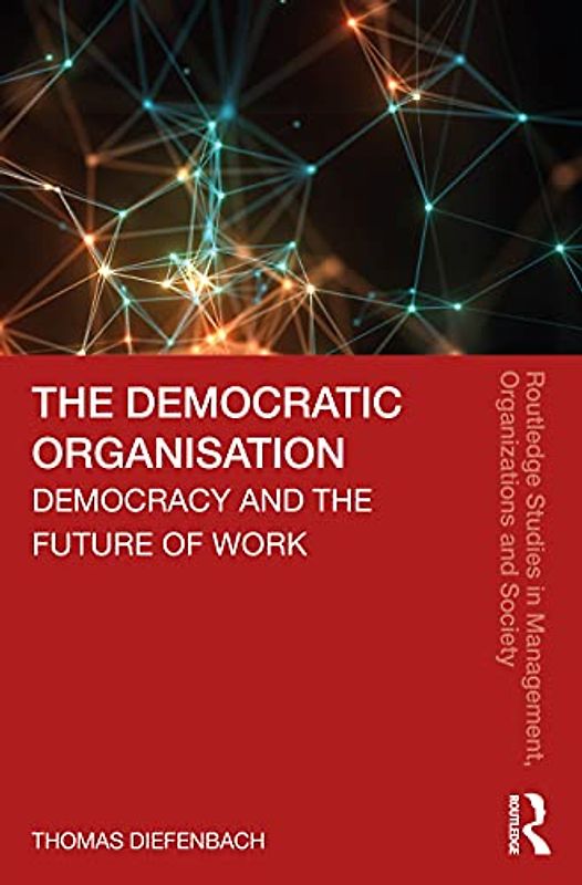 The Democratic Organisation: Democracy and the Future of Work (Routledge Studies in Management, Organizations and Society)