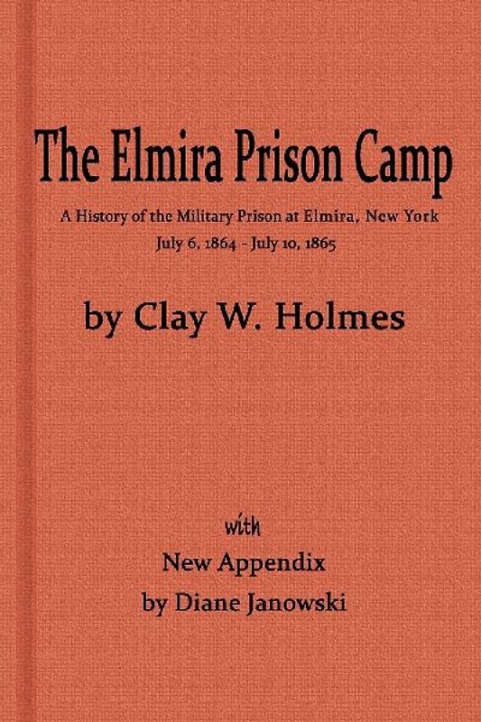 The Elmira Prison Camp, a History of the Military Prison at Elmira, NY July 6, 1864 - July 10, 1865 with New Appendix