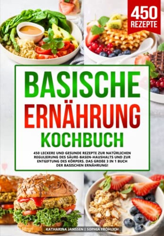 Basische Ernährung Kochbuch: 450 leckere und gesunde Rezepte zur natürlichen Regulierung des Säure-Basen-Haushalts und zur Entgiftung des Körpers. Das große 3 in 1 Buch der basischen Ernährung!