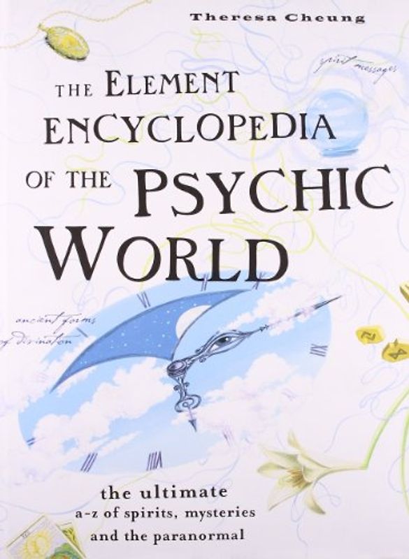 Element Encyclopedia of the Psychic World: The Ultimate A-Z of Spirits, Mysteries and the Paranormal - Theresa Cheung