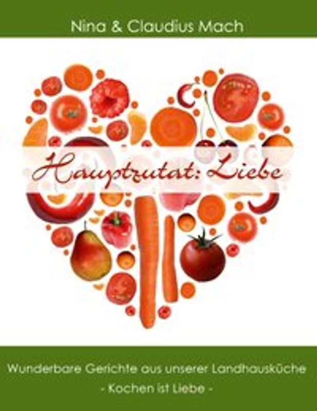 Hauptzutat: Liebe. Wunderbare Gerichte aus unserer Landhausküche. Kochen ist Liebe
