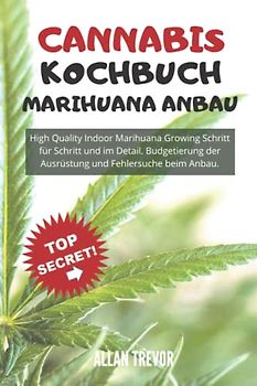 CANNABIS KOCHBUCH, MARIHUANA ANBAU: High Quality Indoor Marihuana Growing Schritt für Schritt und im Detail. Budgetierung der Ausrüstung und ... Marihuana-Anbau auf Experten, Band 2)