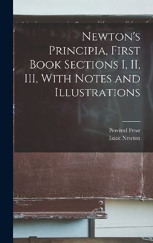 Newton's Principia, First Book Sections I, II, III, With Notes and Illustrations