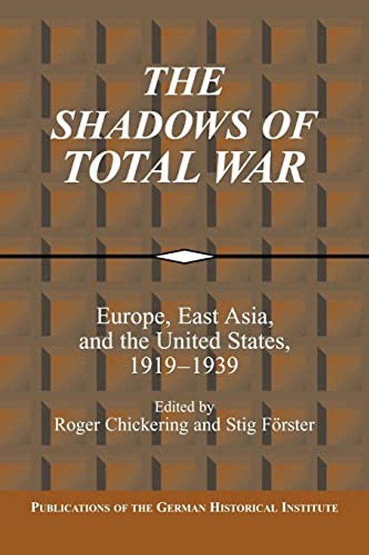 The Shadows of Total War: Europe, East Asia, and the United States, 1919-1939 (Publications of the German Historical Institute)