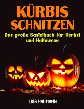 Kürbis schnitzen: Das große Bastelbuch für Herbst und Halloween - Gruselige und lustige Vorlagen zum Schnitzen, Bekleben und Bemalen! - Herbst Basteln für Kinder und Erwachsene