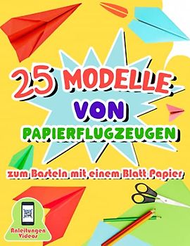 25 Modelle von Papierflugzeugen zum Basteln mit einem Blatt Papier: Origami-Buch mit detaillierten Faltanleitungen für Kinder von 7 bis 11 Jahren - Videos zur Erklärung der Schritte