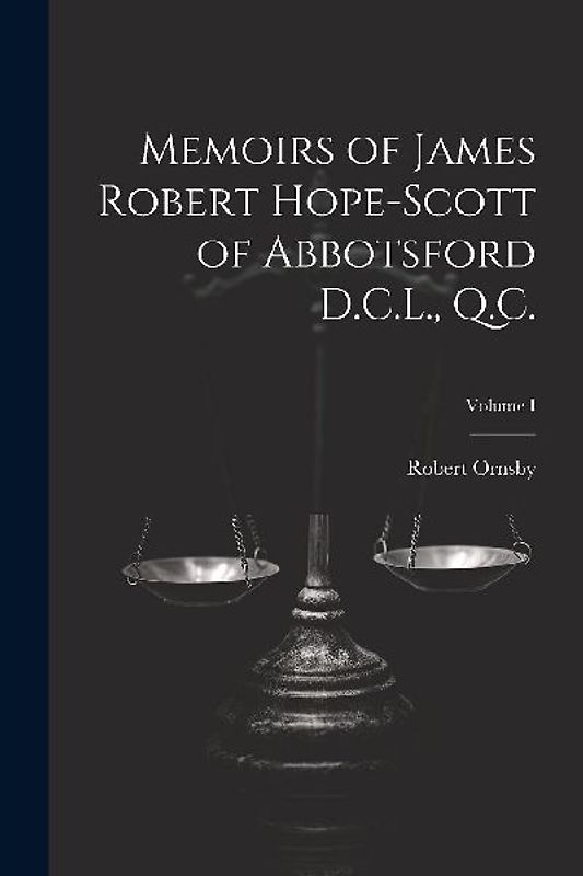 Memoirs of James Robert Hope-Scott of Abbotsford D.C.L., Q.C.; Volume I