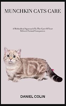 MUNCHKIN CATS CARE: A Methodical Approach To The Care Of Your Beloved Animal Companion