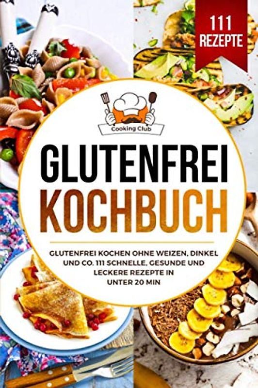 Glutenfrei Kochbuch: Glutenfrei kochen ohne Weizen, Dinkel und Co. 111 schnelle, gesunde und leckere Rezepte in unter 20 min. [Taschenbuch]