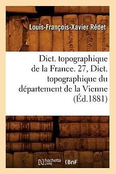 Dict. Topographique de la France. 27, Dict. Topographique Du Département de la Vienne (Éd.1881)