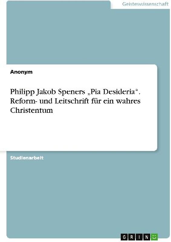 Philipp Jakob Speners "Pia Desideria". Reform- und Leitschrift für  ein wahres Christentum