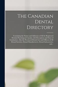 The Canadian Dental Directory: Containing the Names and Addresses of All the Registered Dentists Practising in Canada, With Description and Dates of
