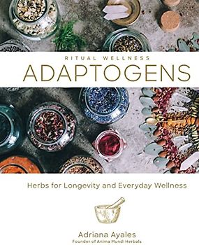 Adaptogens: Herbs for Longevity and Everyday Wellness (Ritual Wellness, Band 1)