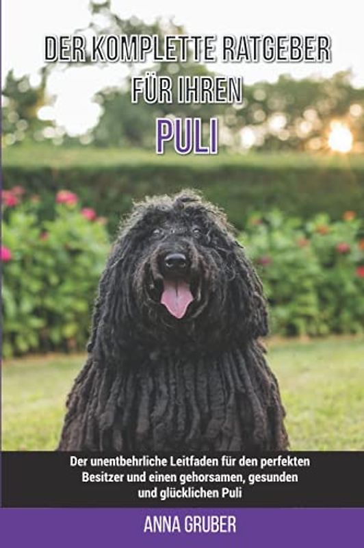 Der komplette Ratgeber für Ihren Puli: Der unentbehrliche Leitfaden für den perfekten Besitzer und einen gehorsamen, gesunden und glücklichen Puli