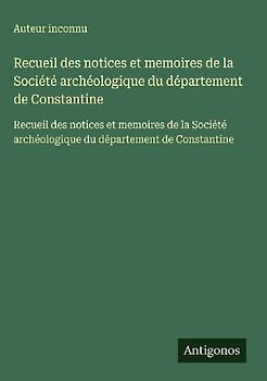 Recueil des notices et memoires de la Société archéologique du département de Constantine