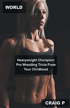 World Heavyweight Champion: Pro Wrestling Trivia From Your Childhood (Trivia about Professional Wrestling, Band 2)