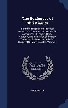 The Evidences of Christianity: Stated in a Popular and Practical Manner, in a Course of Lectures, On the Authenticity, Credibility, Divine Authority,