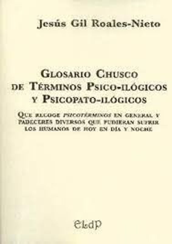Glosario chusco de términos psico-ilógicos y psicopato-ilógicos : que recoge psicotérminos en general y padeceres diversos que pueden sufrir los humanos de hoy en día y noche