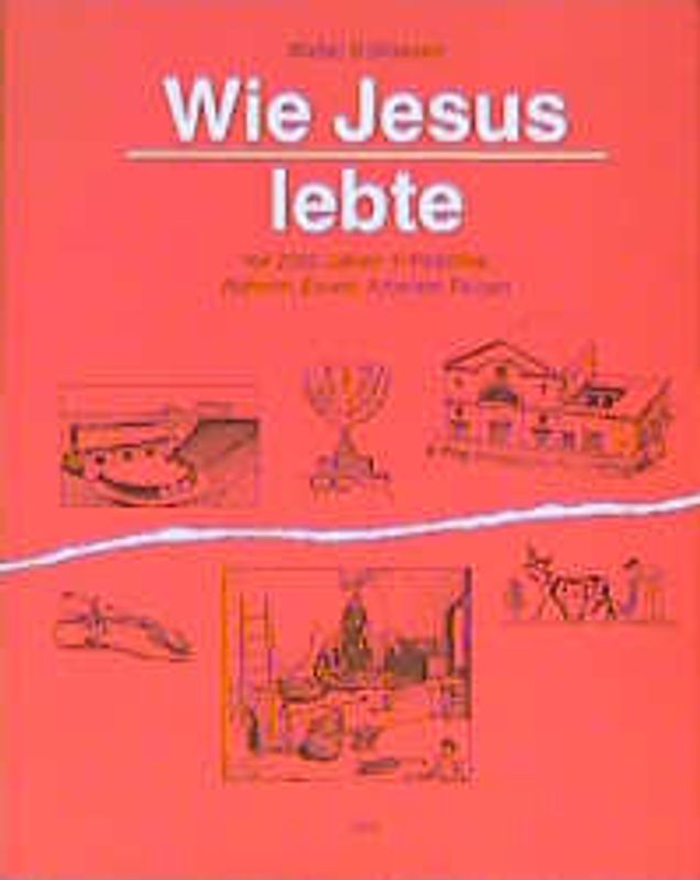 Wie Jesus lebte. Wohnen, Essen, Arbeiten, Reisen vor 2000 Jahren in Palästina