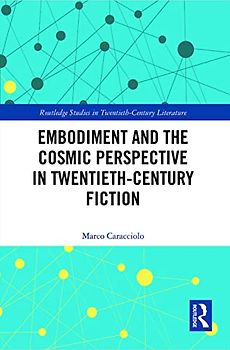 Embodiment and the Cosmic Perspective in Twentieth-Century Fiction (Routledge Studies in Twentieth-century Literature)