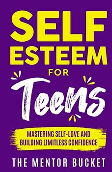 Self-Esteem for Teens: Mastering Self-Love and Building Limitless Confidence – A Proven Path to Transform Your Life and Achieve Your Dreams (Mental Health for Teenagers)