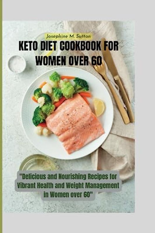 KETO DIET COOKBOOK FOR WOMEN OVER 60: "Delicious and Nourishing Recipes for Vibrant Health and Weight Management in Women over 60"
