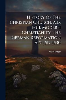 History Of The Christian Church. A.d. 1-311. Modern Christianity. The German Reformation A.d. 1517-1530