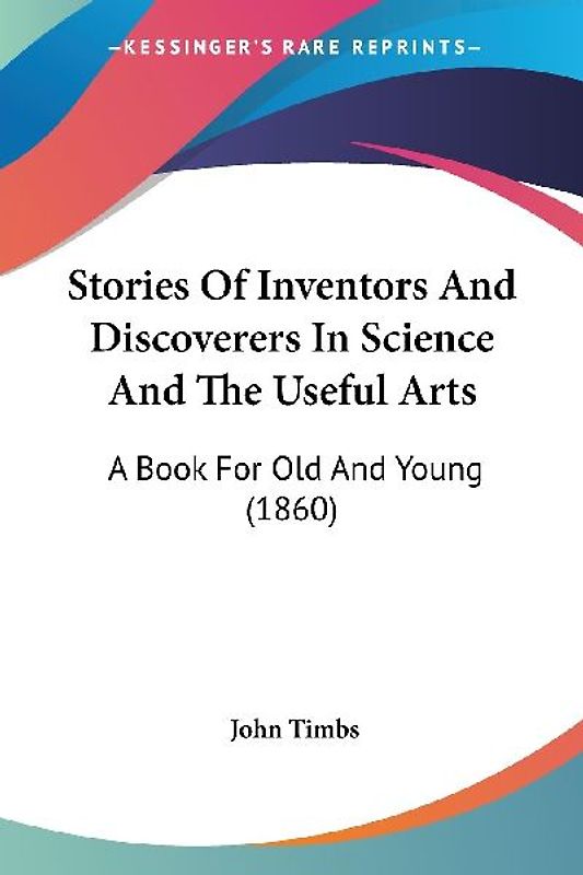 Stories Of Inventors And Discoverers In Science And The Useful Arts