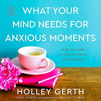 What Your Mind Needs for Anxious Moments: A 60-Day Guide to Take Control of Your Thoughts