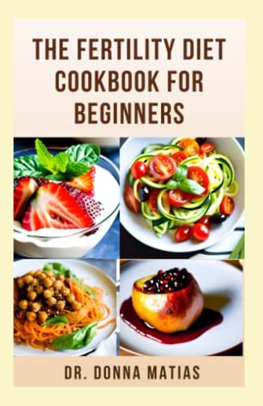THE FERTILITY DIET COOKBOOK FOR BEGINNERS: Healthy Fertility Diet Plan To Maximize Reproductive Health For Both Women And Men