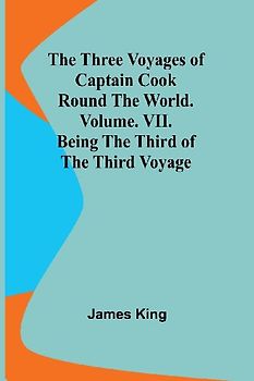The Three Voyages of Captain Cook Round the World. Vol. VII. Being the Third of the Third Voyage