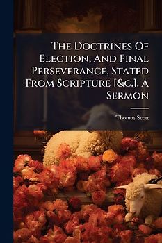 The Doctrines Of Election, And Final Perseverance, Stated From Scripture [&c.]. A Sermon