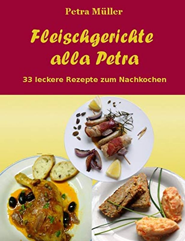 Fleischgerichte alla Petra: 33 leckere Rezepte zum Nachkochen (Petras Kochbücher, Band 2)