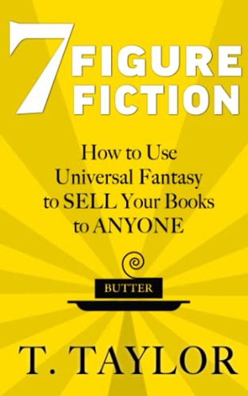 7 FIGURE FICTION: How to Use Universal Fantasy to SELL Your Books to ANYONE (Universal Fantasy™: Butter Up Your Writing, Band 1)