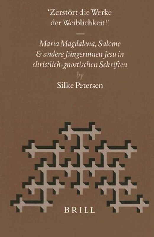 Zerstört die Werke der Weiblichkeit!. Maria Magdalena. Salome und andere Jüngerinnen Jesu in Christlich-gnostischen Schriften